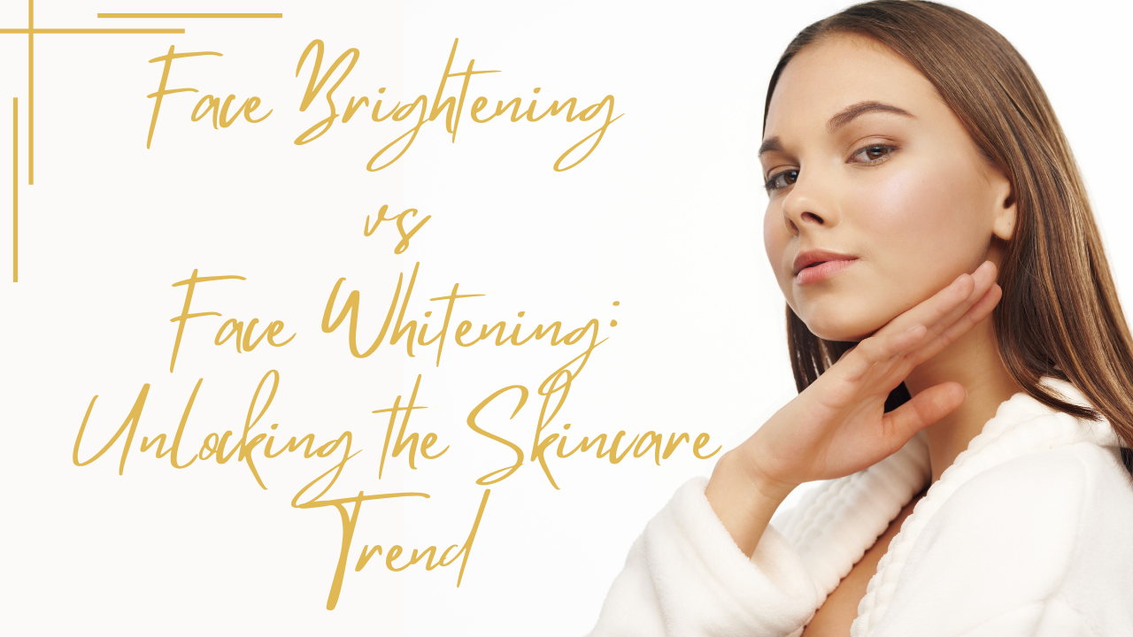 Face Brightening vs. Face Whitening: Unlocking the Skincare Trend